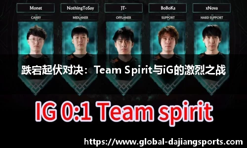 跌宕起伏对决：Team Spirit与iG的激烈之战